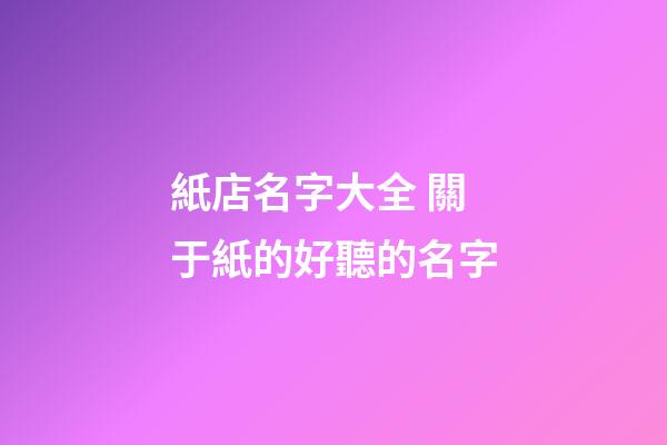 紙店名字大全 關于紙的好聽的名字-第1張-店鋪起名-玄機派